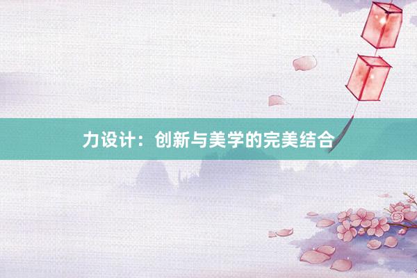 力设计：创新与美学的完美结合